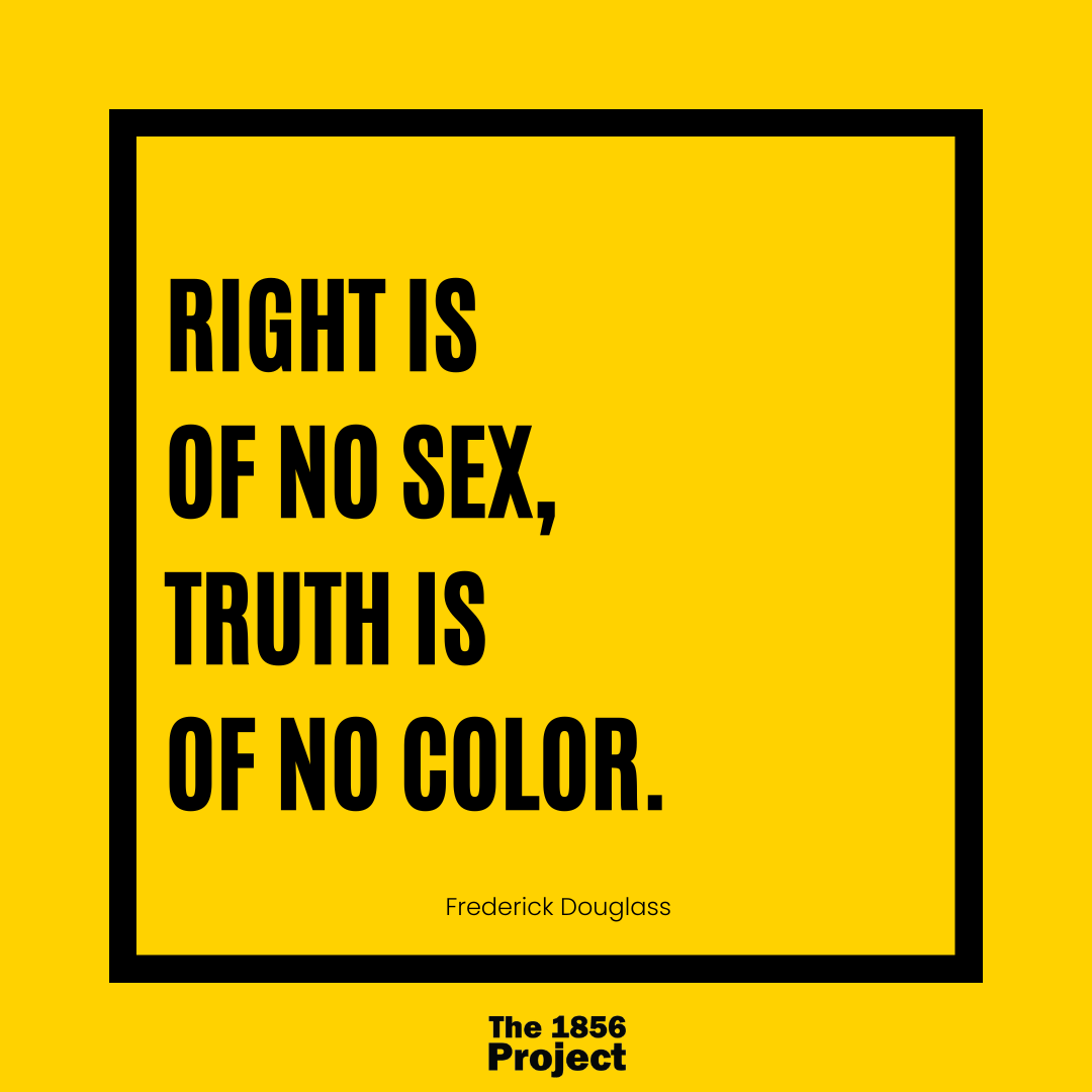 "Right is of no sex, truth is of no color" - Frederick Douglass